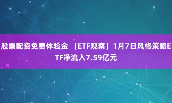 股票配资免费体验金 【ETF观察】1月7日风格策略ETF净流入7.59亿元