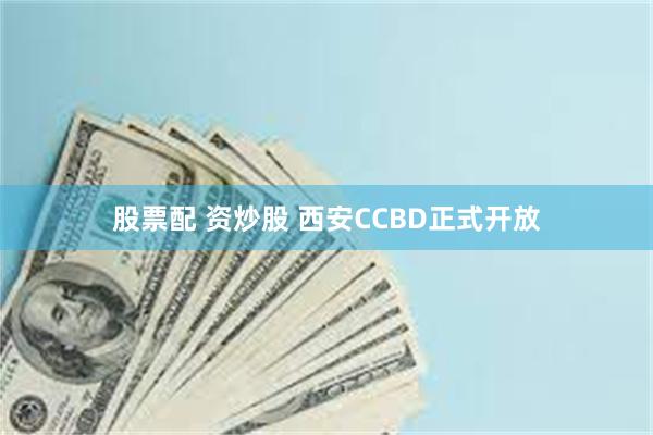 股票配 资炒股 西安CCBD正式开放