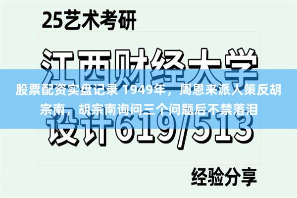 股票配资实盘记录 1949年，周恩来派人策反胡宗南，胡宗南询问三个问题后不禁落泪