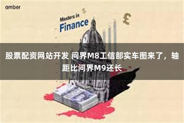 股票配资网站开发 问界M8工信部实车图来了，轴距比问界M9还长