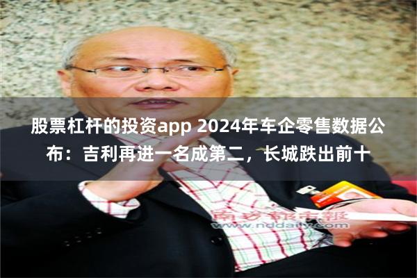 股票杠杆的投资app 2024年车企零售数据公布：吉利再进一名成第二，长城跌出前十