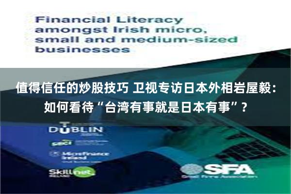 值得信任的炒股技巧 卫视专访日本外相岩屋毅：如何看待“台湾有事就是日本有事”？