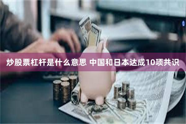 炒股票杠杆是什么意思 中国和日本达成10项共识