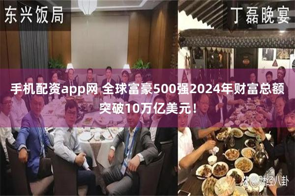 手机配资app网 全球富豪500强2024年财富总额突破10万亿美元！