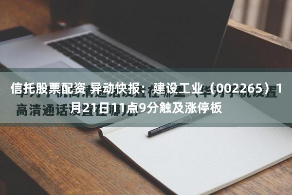 信托股票配资 异动快报：建设工业（002265）1月21日11点9分触及涨停板