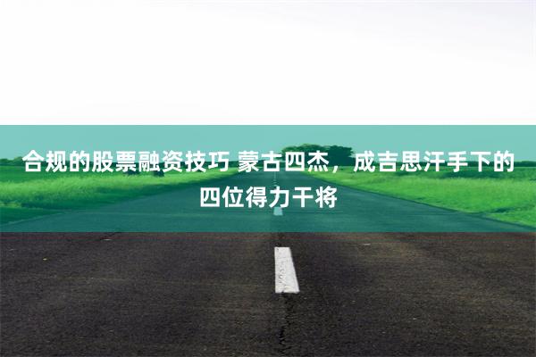 合规的股票融资技巧 蒙古四杰，成吉思汗手下的四位得力干将