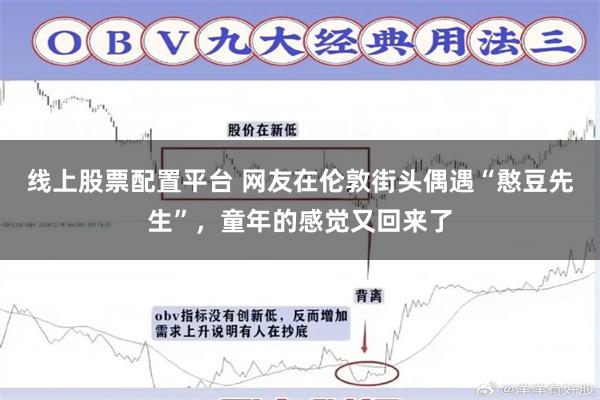 线上股票配置平台 网友在伦敦街头偶遇“憨豆先生”，童年的感觉又回来了