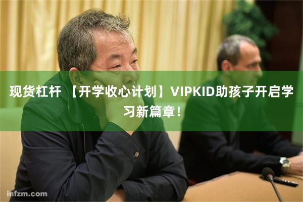 现货杠杆 【开学收心计划】VIPKID助孩子开启学习新篇章！