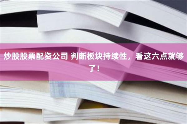 炒股股票配资公司 判断板块持续性，看这六点就够了！