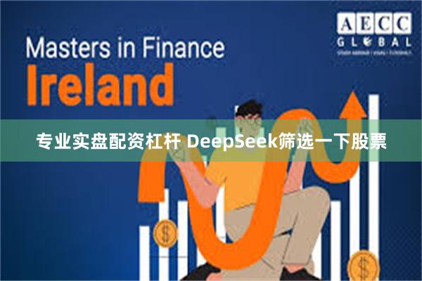 专业实盘配资杠杆 DeepSeek筛选一下股票