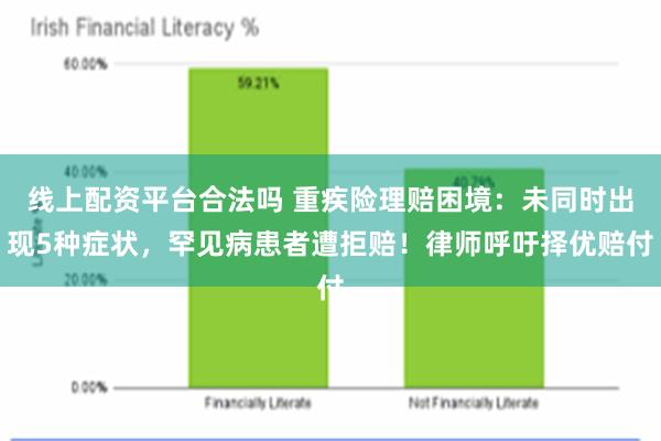 线上配资平台合法吗 重疾险理赔困境：未同时出现5种症状，罕见病患者遭拒赔！律师呼吁择优赔付