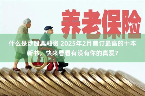 什么是炒股票融资 2025年2月首订最高的十本新书，快来看看有没有你的真爱？