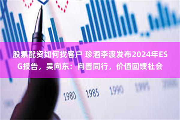 股票配资如何找客户 珍酒李渡发布2024年ESG报告,吴向东:向善同行,价值回馈社会